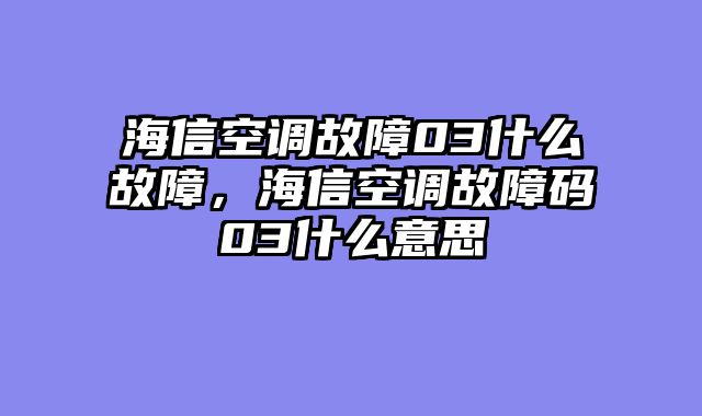 海信空调故障03什么故障，海信空调故障码03什么意思