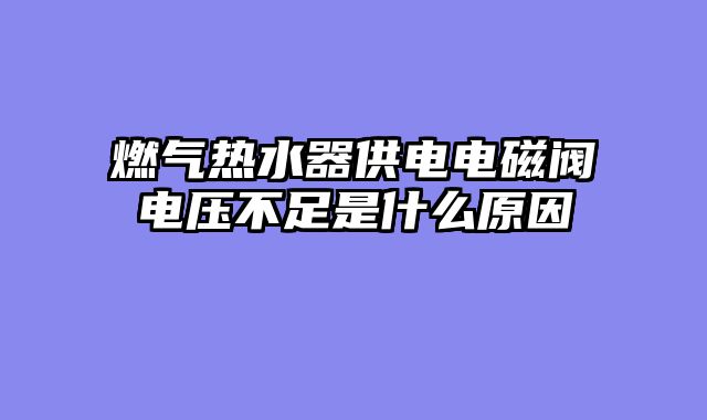 燃气热水器供电电磁阀电压不足是什么原因