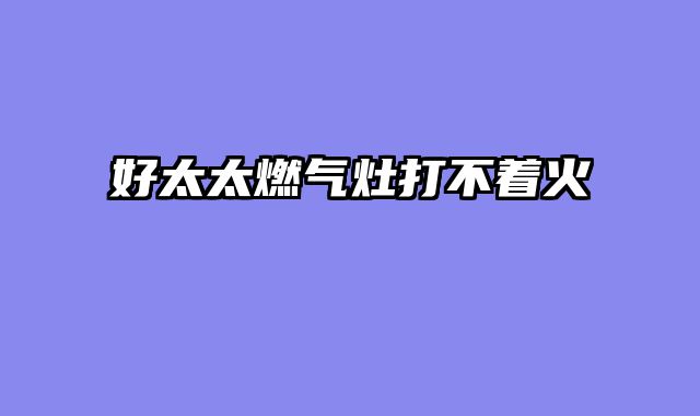 好太太燃气灶打不着火