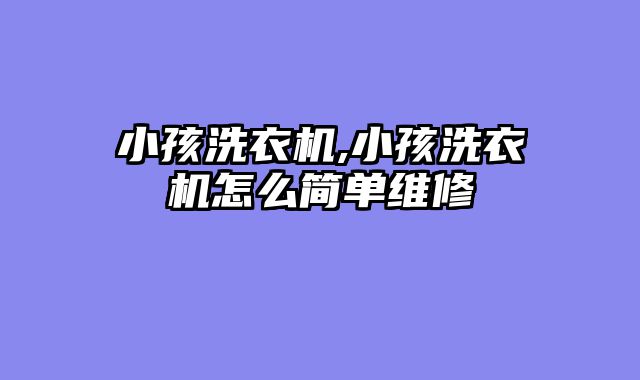 小孩洗衣机,小孩洗衣机怎么简单维修