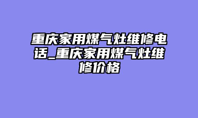 重庆家用煤气灶维修电话_重庆家用煤气灶维修价格