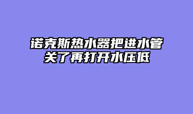 诺克斯热水器把进水管关了再打开水压低
