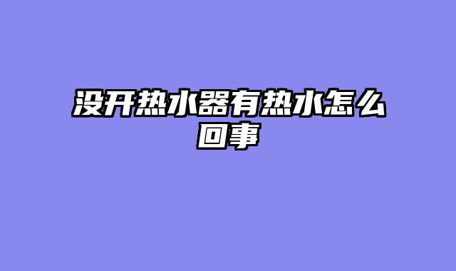 没开热水器有热水怎么回事