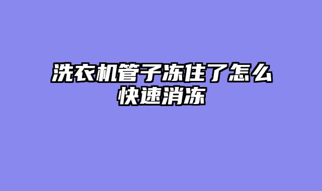 洗衣机管子冻住了怎么快速消冻