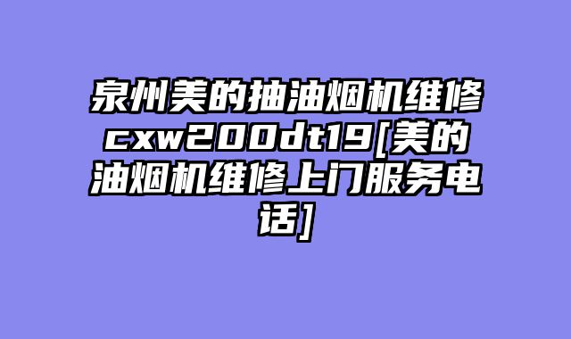泉州美的抽油烟机维修cxw200dt19[美的油烟机维修上门服务电话]
