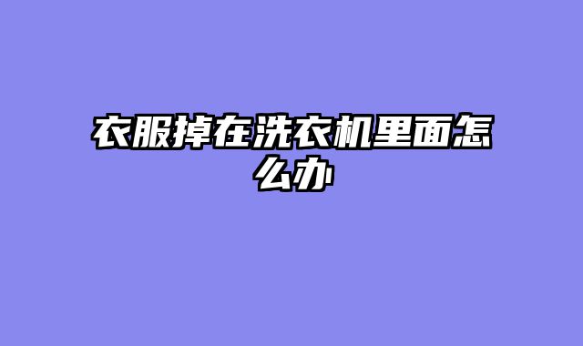 衣服掉在洗衣机里面怎么办