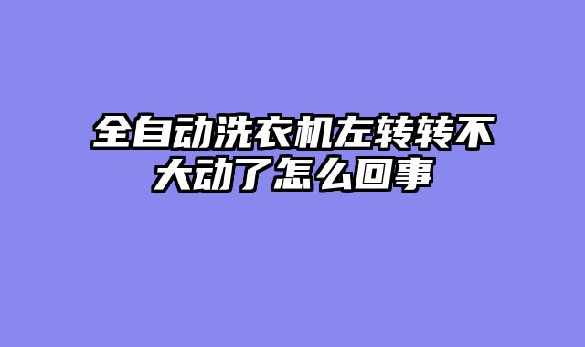 全自动洗衣机左转转不大动了怎么回事