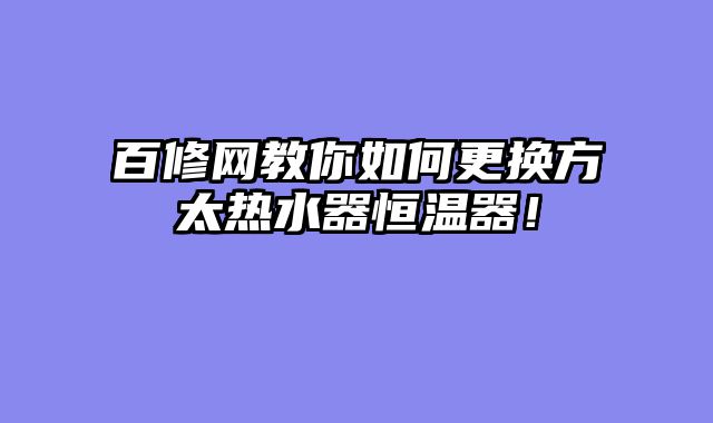 百修网教你如何更换方太热水器恒温器！