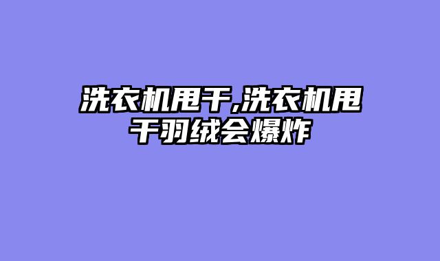 洗衣机甩干,洗衣机甩干羽绒会爆炸