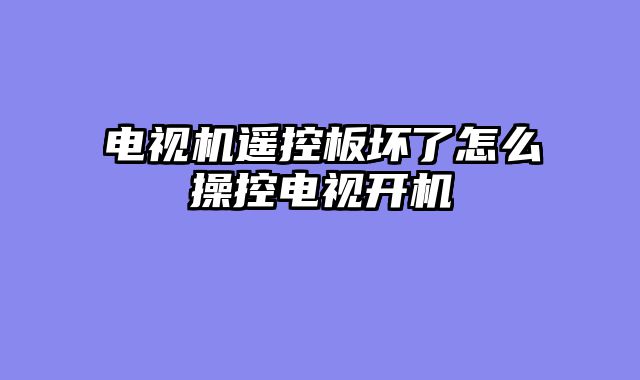 电视机遥控板坏了怎么操控电视开机