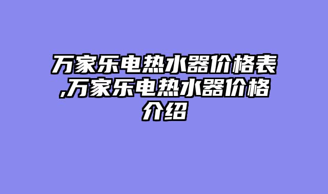 万家乐电热水器价格表,万家乐电热水器价格介绍