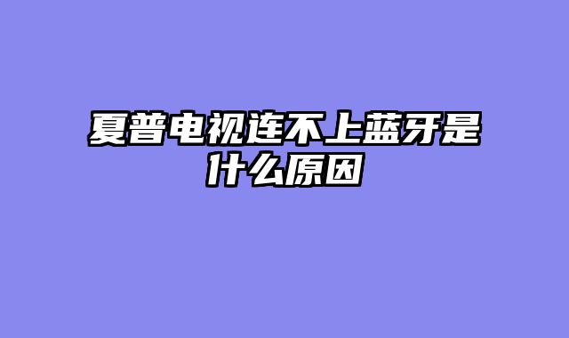 夏普电视连不上蓝牙是什么原因