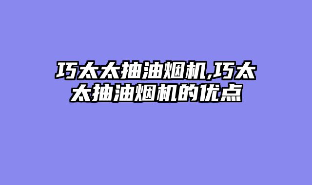 巧太太抽油烟机,巧太太抽油烟机的优点