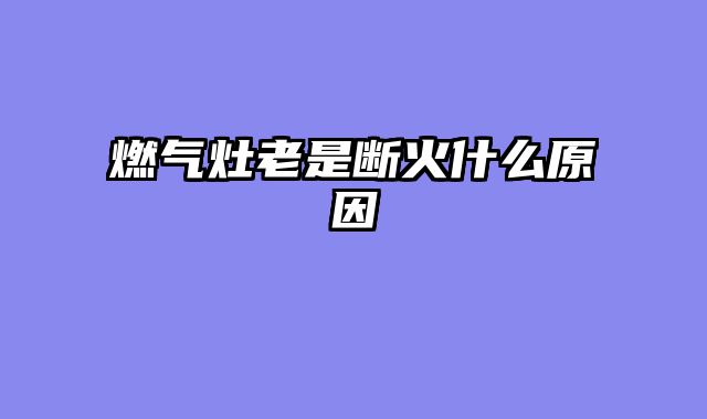 燃气灶老是断火什么原因