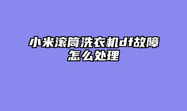 小米滚筒洗衣机df故障怎么处理