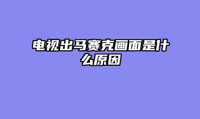 电视出马赛克画面是什么原因