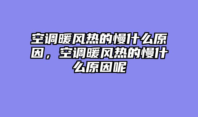 空调暖风热的慢什么原因，空调暖风热的慢什么原因呢