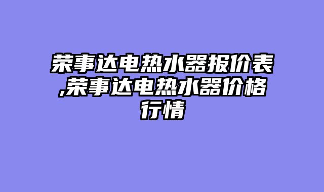 荣事达电热水器报价表,荣事达电热水器价格行情