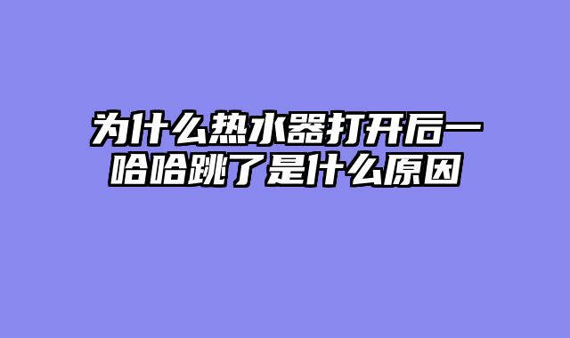 为什么热水器打开后一哈哈跳了是什么原因