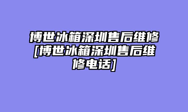 博世冰箱深圳售后维修[博世冰箱深圳售后维修电话]