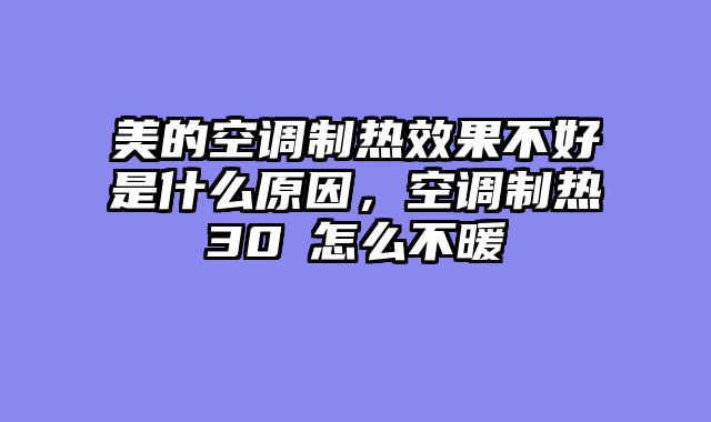 美的空调制热效果不好是什么原因，空调制热30℃怎么不暖