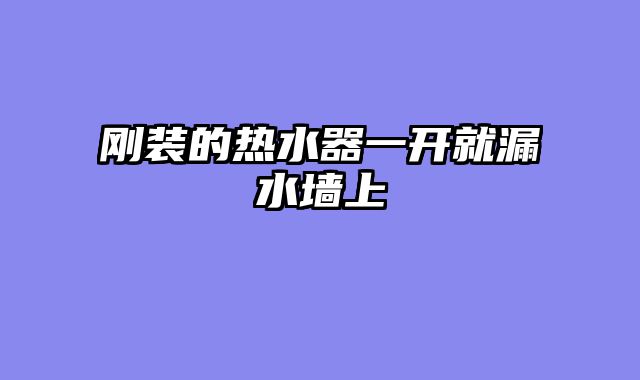 刚装的热水器一开就漏水墙上