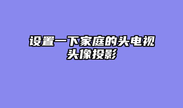 设置一下家庭的头电视头像投影
