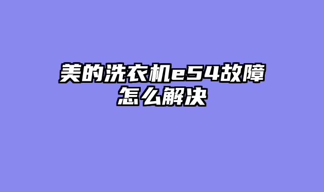 美的洗衣机e54故障怎么解决