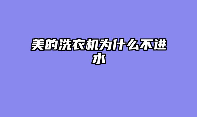 美的洗衣机为什么不进水