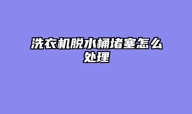 洗衣机脱水桶堵塞怎么处理