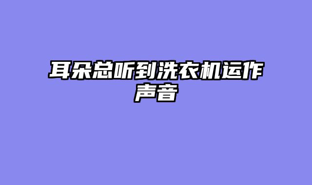 耳朵总听到洗衣机运作声音