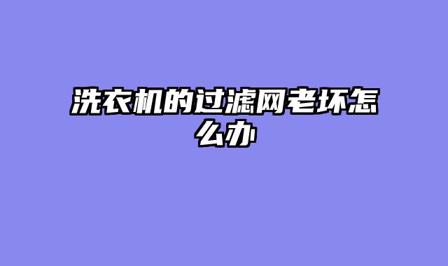 洗衣机的过滤网老坏怎么办