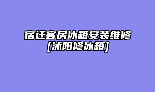 宿迁客房冰箱安装维修[沭阳修冰箱]