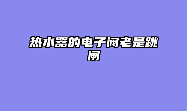 热水器的电子阀老是跳闸