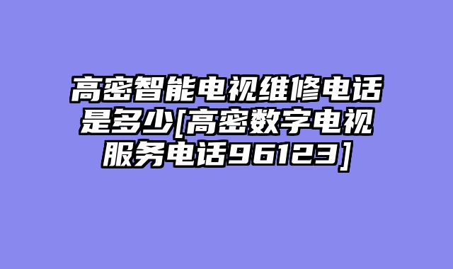 高密智能电视维修电话是多少[高密数字电视服务电话96123]