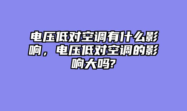电压低对空调有什么影响，电压低对空调的影响大吗?