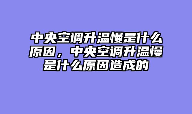 中央空调升温慢是什么原因，中央空调升温慢是什么原因造成的