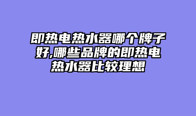 即热电热水器哪个牌子好,哪些品牌的即热电热水器比较理想