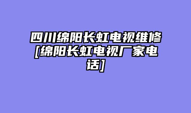 四川绵阳长虹电视维修[绵阳长虹电视厂家电话]