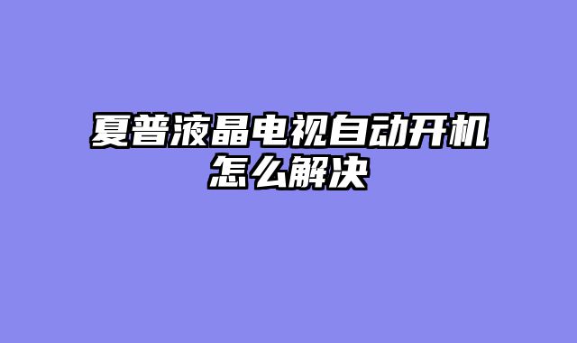 夏普液晶电视自动开机怎么解决