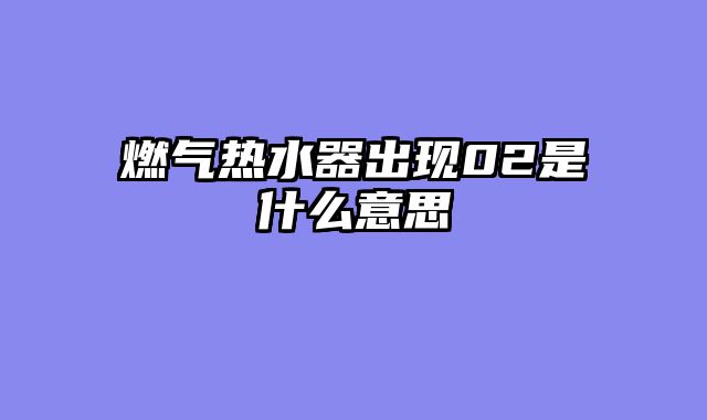 燃气热水器出现02是什么意思