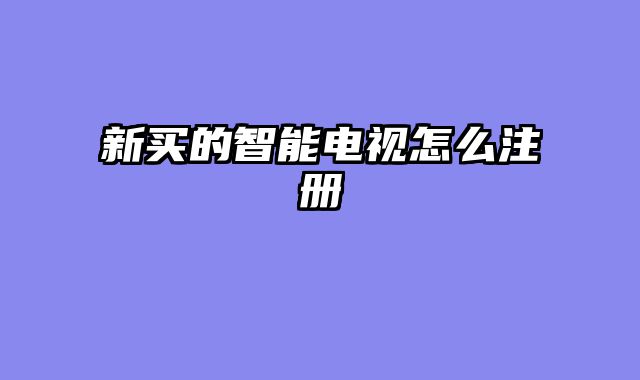 新买的智能电视怎么注册