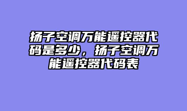 扬子空调万能遥控器代码是多少，扬子空调万能遥控器代码表