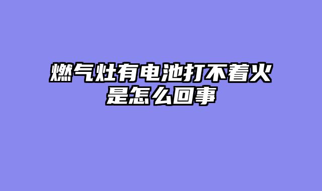 燃气灶有电池打不着火是怎么回事