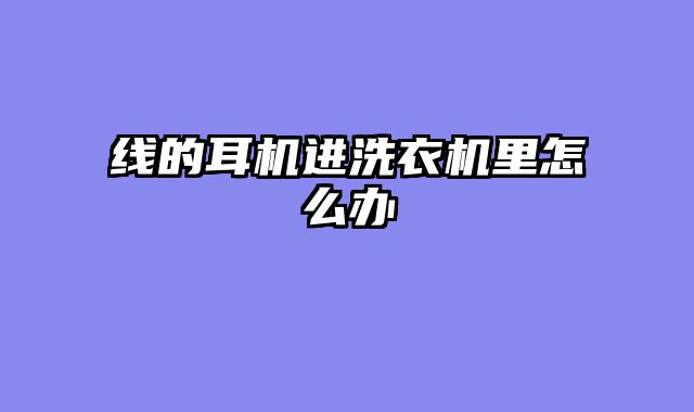 线的耳机进洗衣机里怎么办