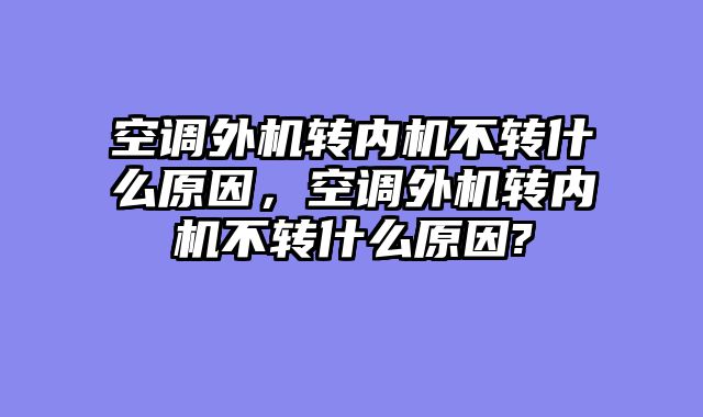空调外机转内机不转什么原因，空调外机转内机不转什么原因?