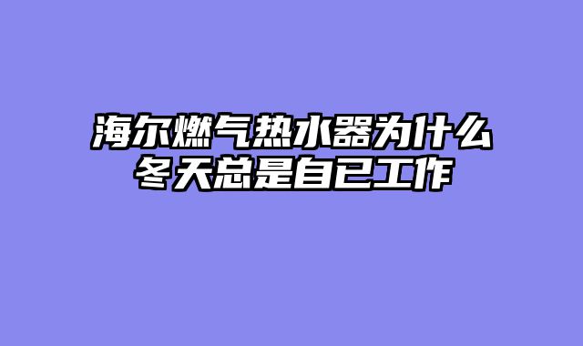 海尔燃气热水器为什么冬天总是自已工作