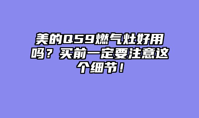美的Q59燃气灶好用吗？买前一定要注意这个细节！