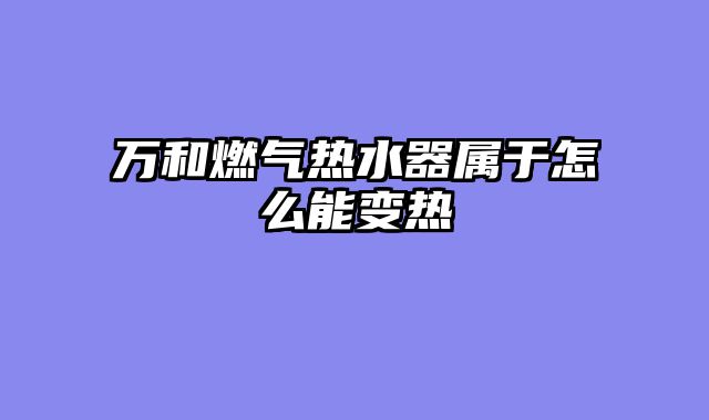 万和燃气热水器属于怎么能变热