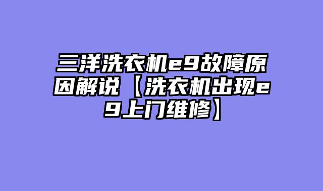 三洋洗衣机e9故障原因解说【洗衣机出现e9上门维修】